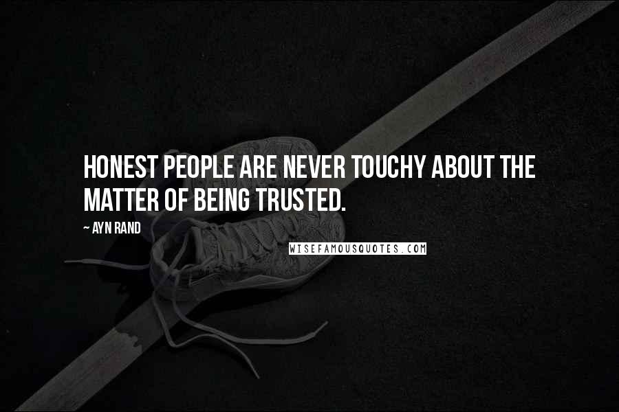 Ayn Rand Quotes: Honest people are never touchy about the matter of being trusted.