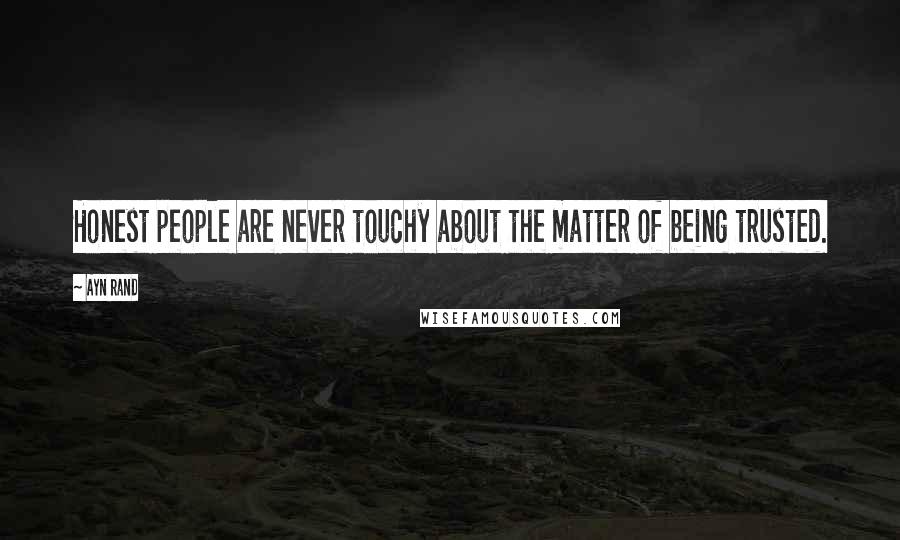 Ayn Rand Quotes: Honest people are never touchy about the matter of being trusted.