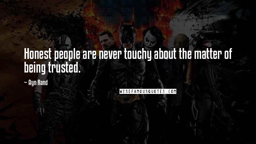 Ayn Rand Quotes: Honest people are never touchy about the matter of being trusted.