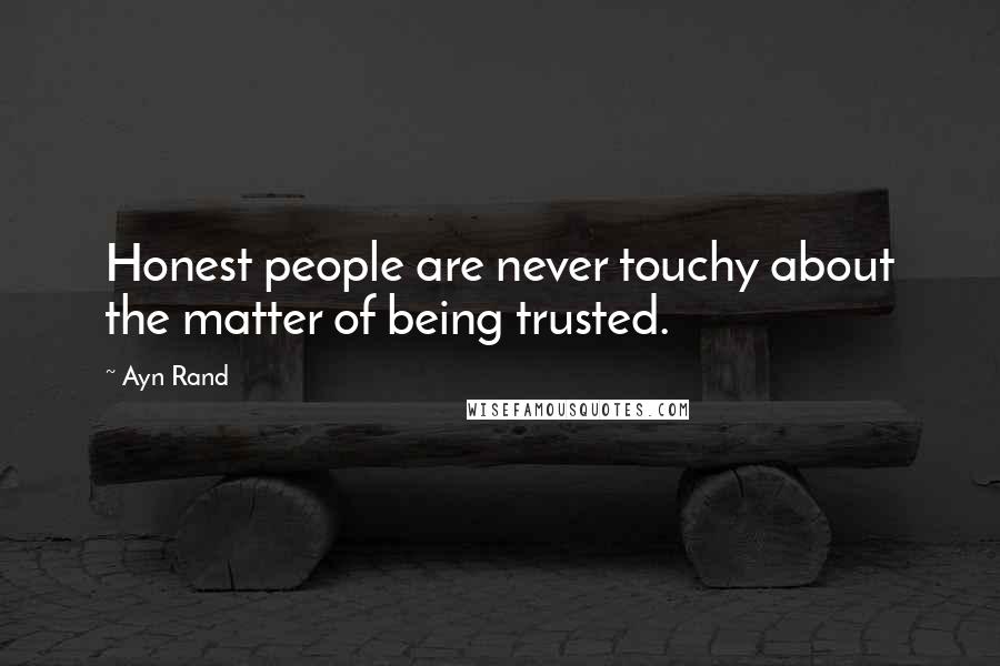 Ayn Rand Quotes: Honest people are never touchy about the matter of being trusted.