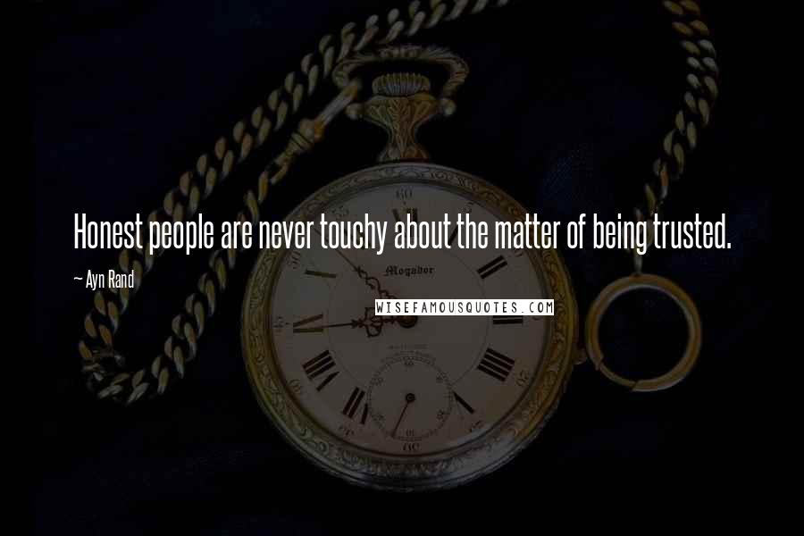 Ayn Rand Quotes: Honest people are never touchy about the matter of being trusted.