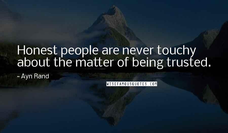 Ayn Rand Quotes: Honest people are never touchy about the matter of being trusted.