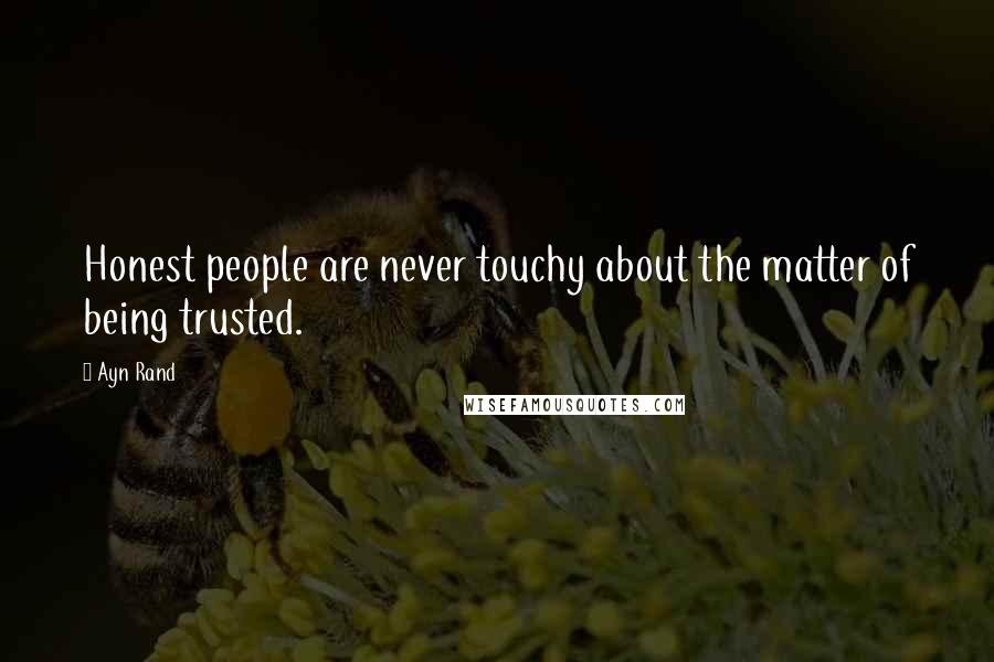Ayn Rand Quotes: Honest people are never touchy about the matter of being trusted.