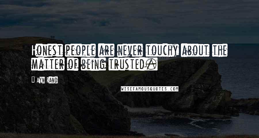 Ayn Rand Quotes: Honest people are never touchy about the matter of being trusted.