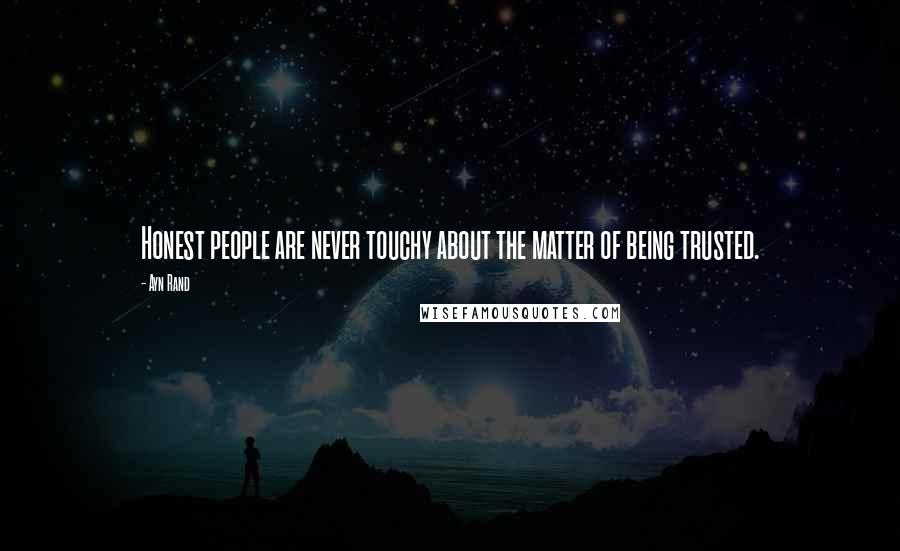 Ayn Rand Quotes: Honest people are never touchy about the matter of being trusted.