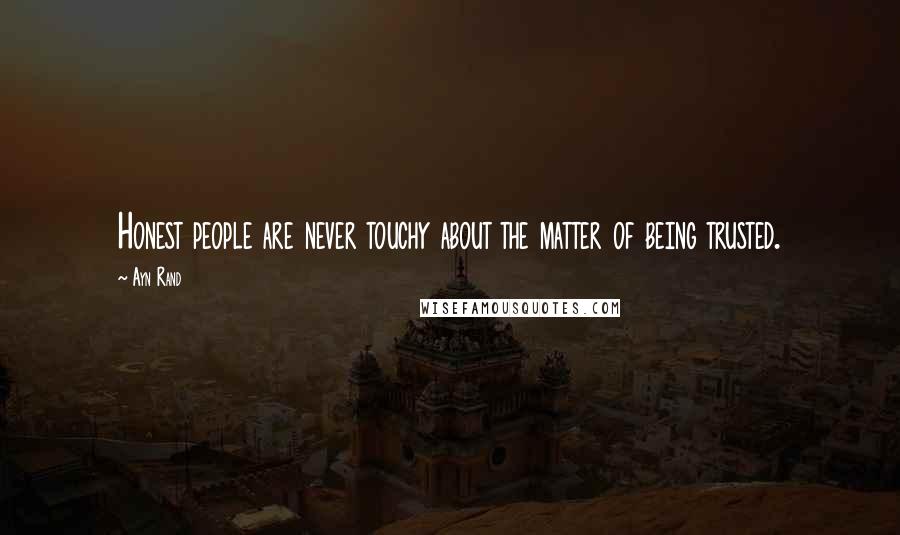 Ayn Rand Quotes: Honest people are never touchy about the matter of being trusted.