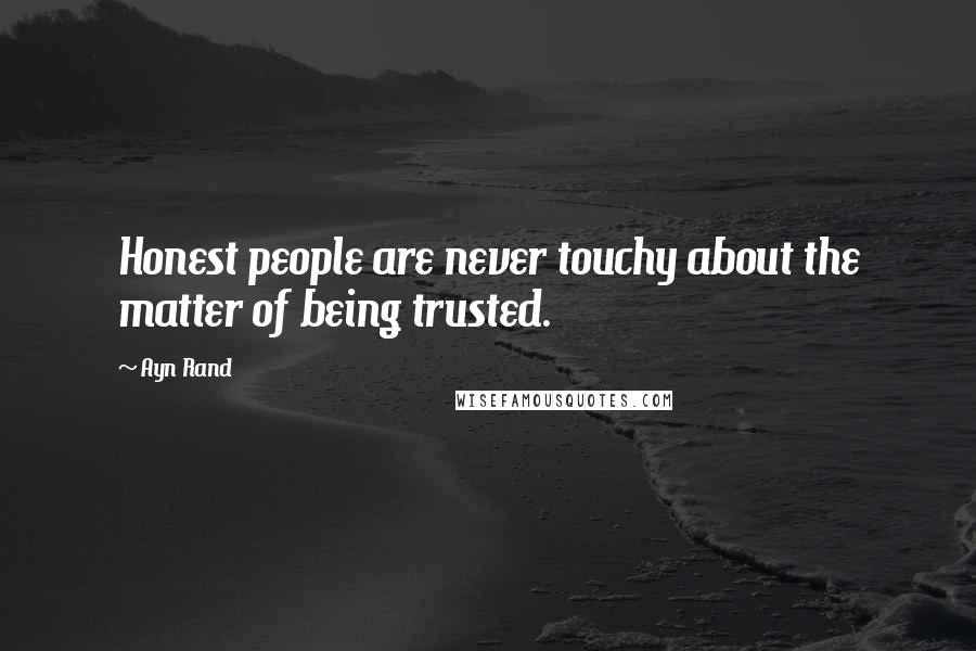 Ayn Rand Quotes: Honest people are never touchy about the matter of being trusted.