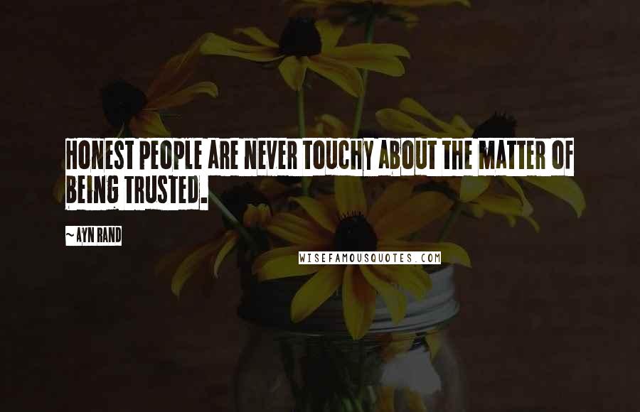 Ayn Rand Quotes: Honest people are never touchy about the matter of being trusted.