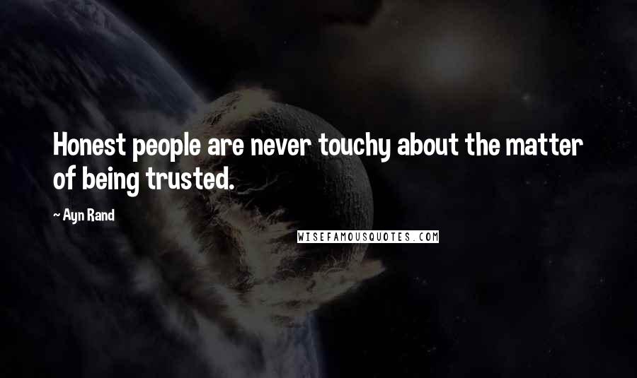 Ayn Rand Quotes: Honest people are never touchy about the matter of being trusted.