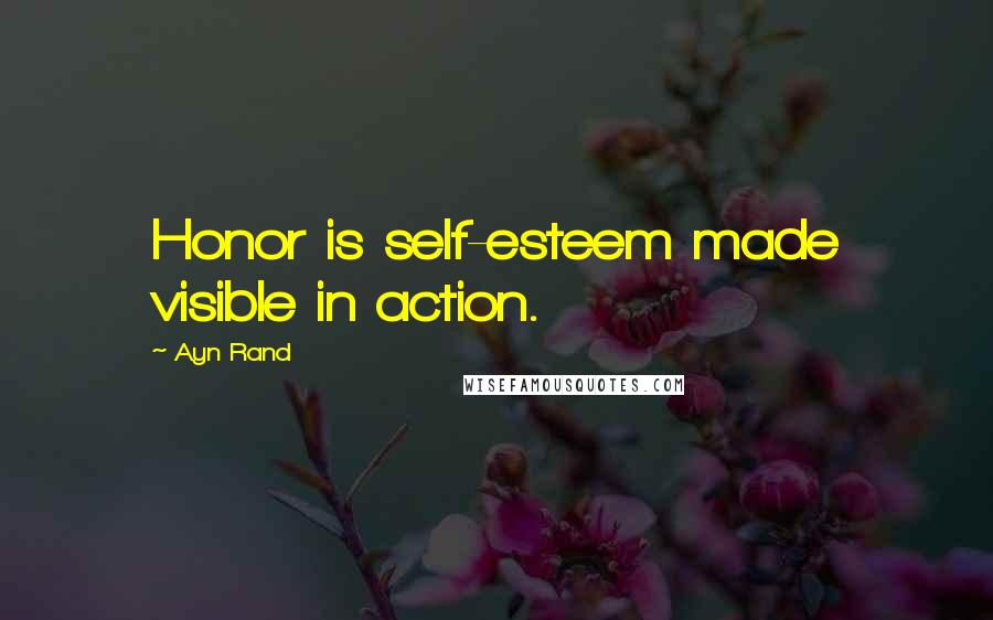 Ayn Rand Quotes: Honor is self-esteem made visible in action.