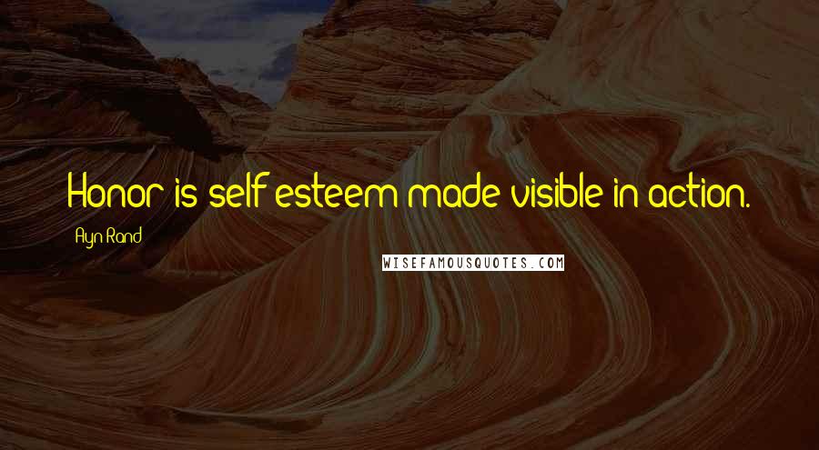 Ayn Rand Quotes: Honor is self-esteem made visible in action.