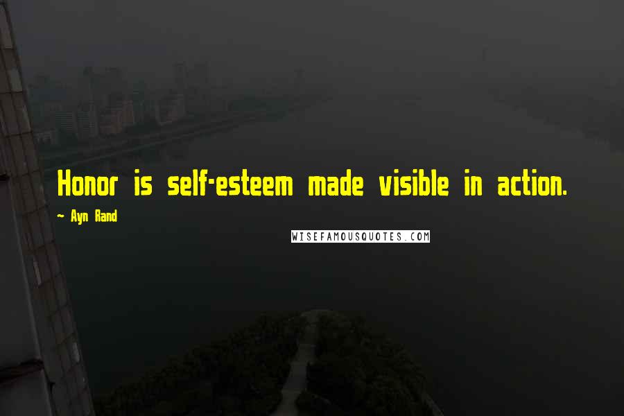 Ayn Rand Quotes: Honor is self-esteem made visible in action.