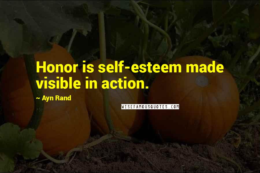 Ayn Rand Quotes: Honor is self-esteem made visible in action.