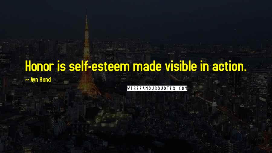 Ayn Rand Quotes: Honor is self-esteem made visible in action.