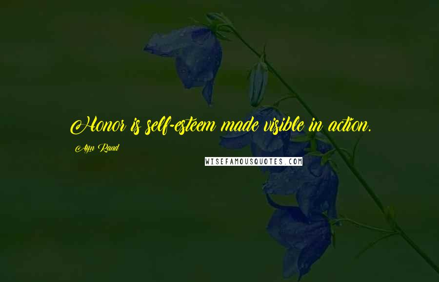 Ayn Rand Quotes: Honor is self-esteem made visible in action.