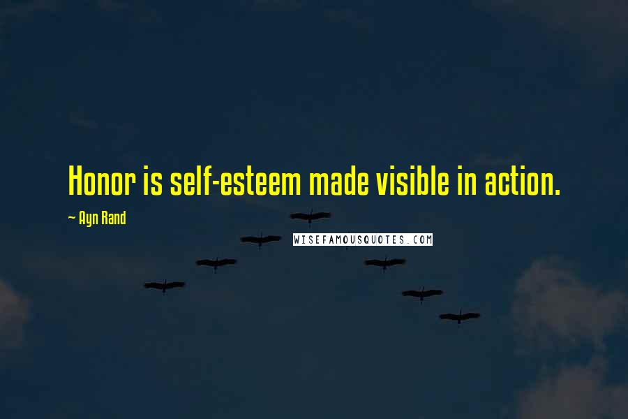 Ayn Rand Quotes: Honor is self-esteem made visible in action.