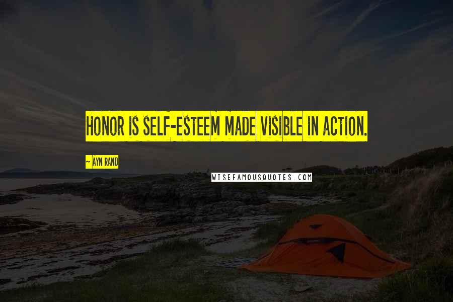 Ayn Rand Quotes: Honor is self-esteem made visible in action.