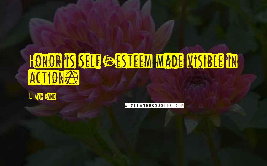 Ayn Rand Quotes: Honor is self-esteem made visible in action.