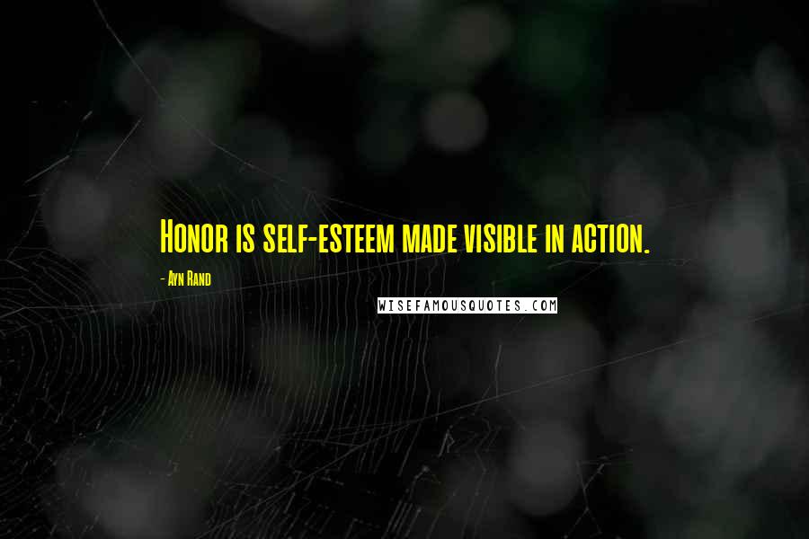Ayn Rand Quotes: Honor is self-esteem made visible in action.