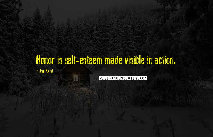 Ayn Rand Quotes: Honor is self-esteem made visible in action.