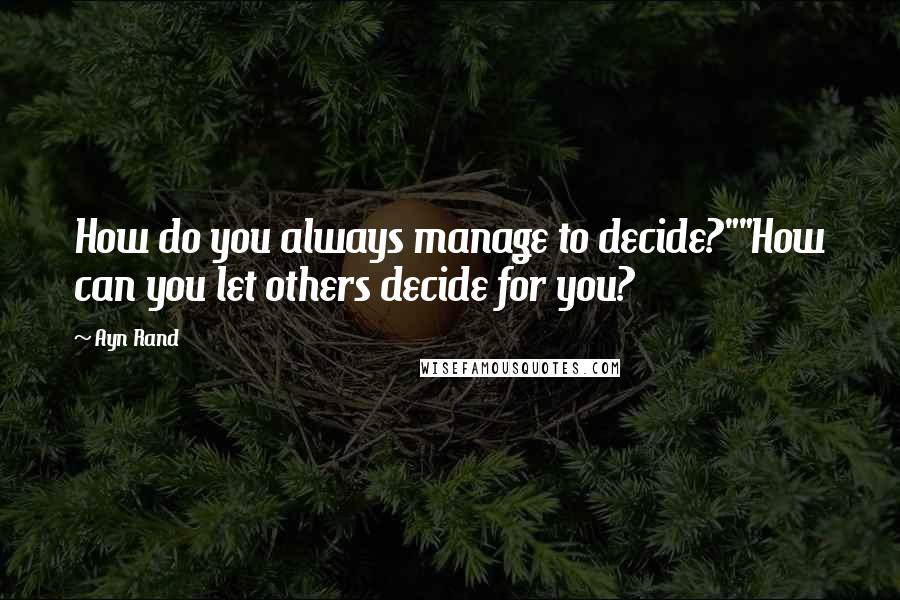 Ayn Rand Quotes: How do you always manage to decide?""How can you let others decide for you?