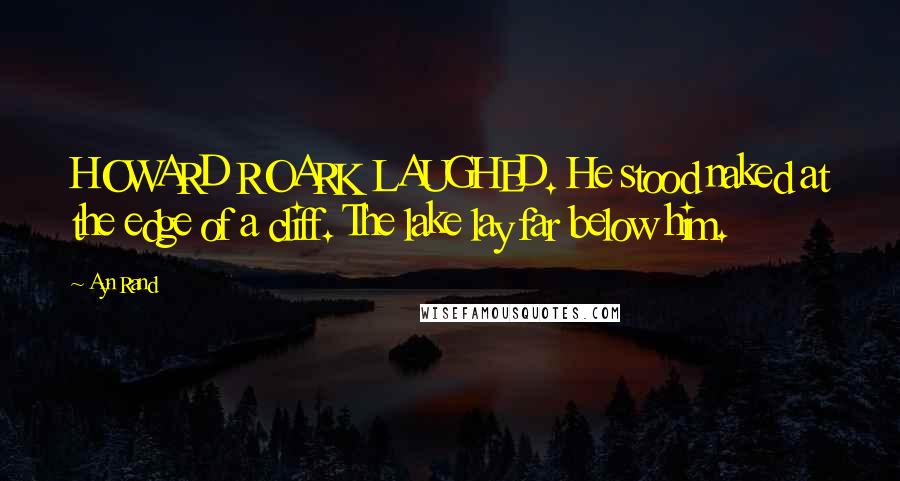 Ayn Rand Quotes: HOWARD ROARK LAUGHED. He stood naked at the edge of a cliff. The lake lay far below him.