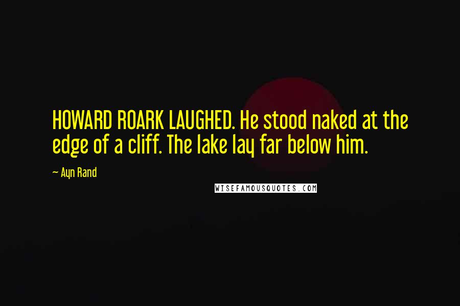 Ayn Rand Quotes: HOWARD ROARK LAUGHED. He stood naked at the edge of a cliff. The lake lay far below him.