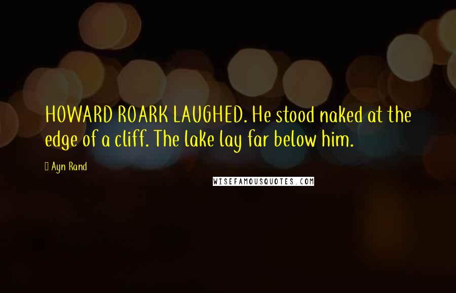 Ayn Rand Quotes: HOWARD ROARK LAUGHED. He stood naked at the edge of a cliff. The lake lay far below him.