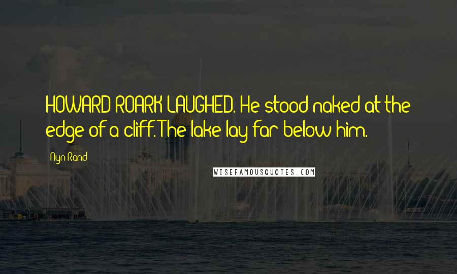 Ayn Rand Quotes: HOWARD ROARK LAUGHED. He stood naked at the edge of a cliff. The lake lay far below him.