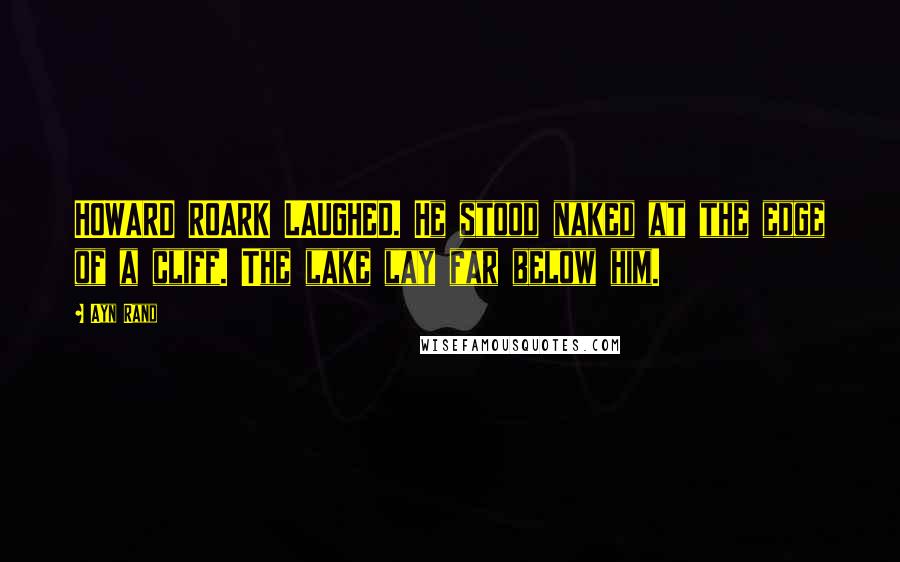 Ayn Rand Quotes: HOWARD ROARK LAUGHED. He stood naked at the edge of a cliff. The lake lay far below him.