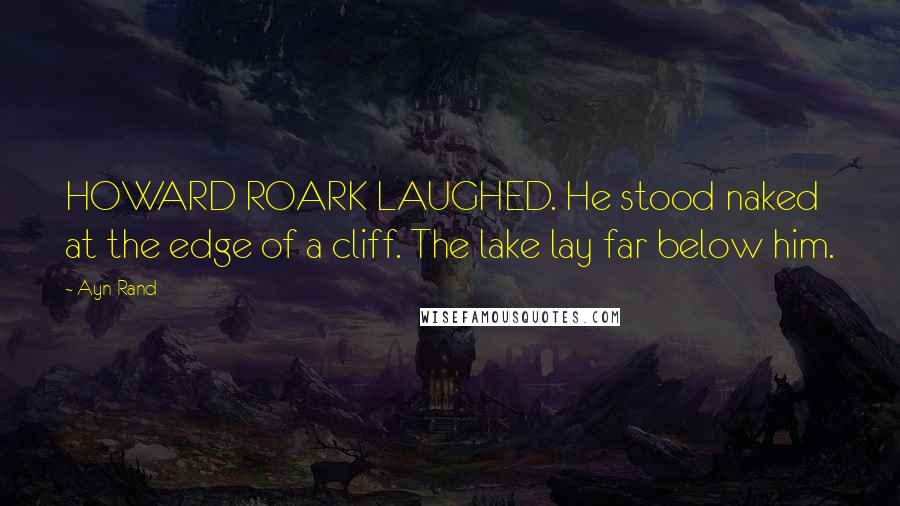 Ayn Rand Quotes: HOWARD ROARK LAUGHED. He stood naked at the edge of a cliff. The lake lay far below him.