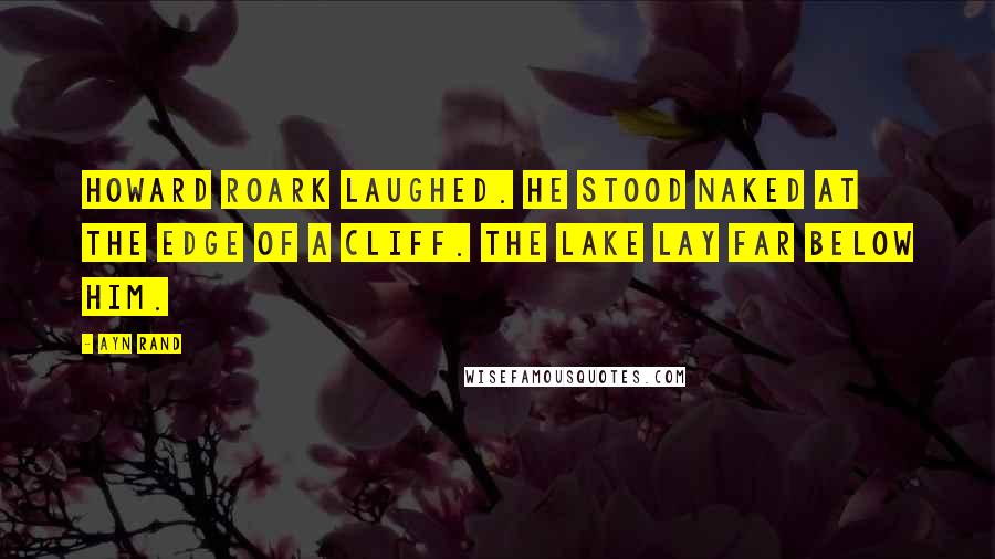 Ayn Rand Quotes: HOWARD ROARK LAUGHED. He stood naked at the edge of a cliff. The lake lay far below him.