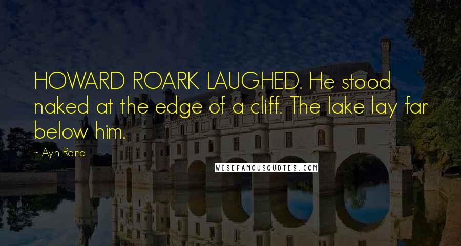 Ayn Rand Quotes: HOWARD ROARK LAUGHED. He stood naked at the edge of a cliff. The lake lay far below him.