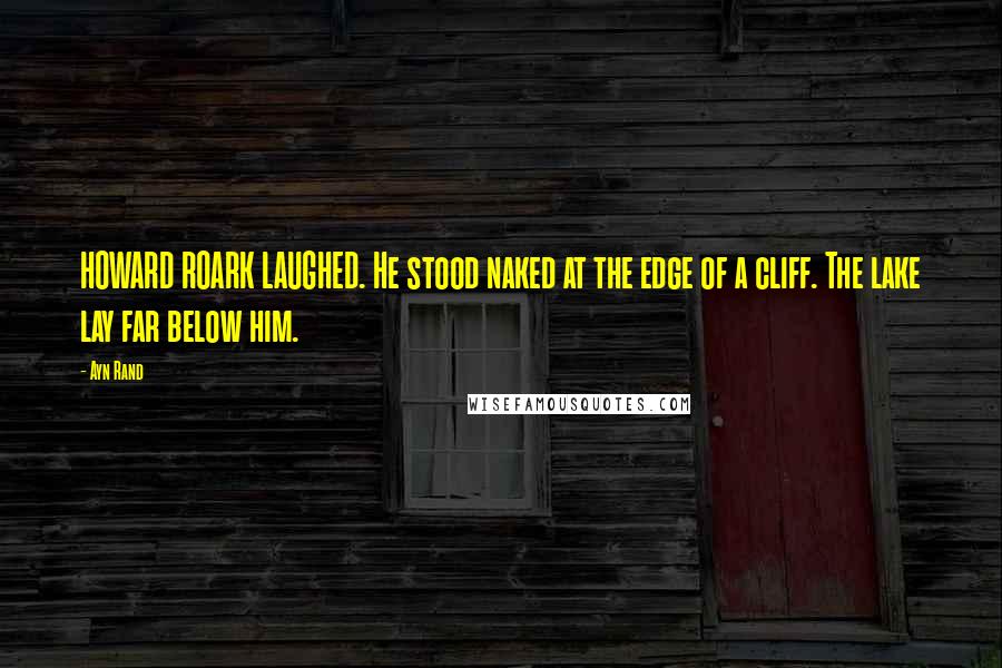 Ayn Rand Quotes: HOWARD ROARK LAUGHED. He stood naked at the edge of a cliff. The lake lay far below him.
