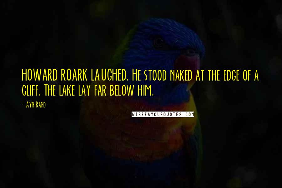 Ayn Rand Quotes: HOWARD ROARK LAUGHED. He stood naked at the edge of a cliff. The lake lay far below him.