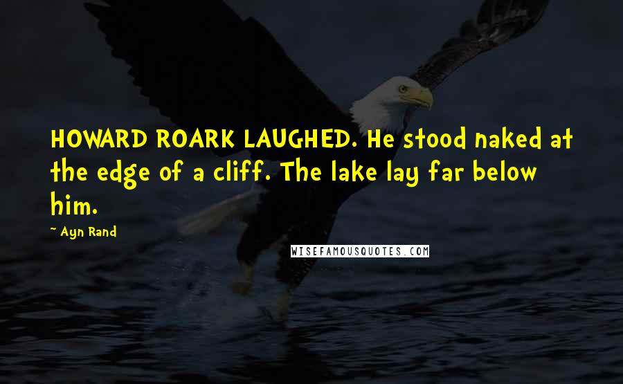 Ayn Rand Quotes: HOWARD ROARK LAUGHED. He stood naked at the edge of a cliff. The lake lay far below him.