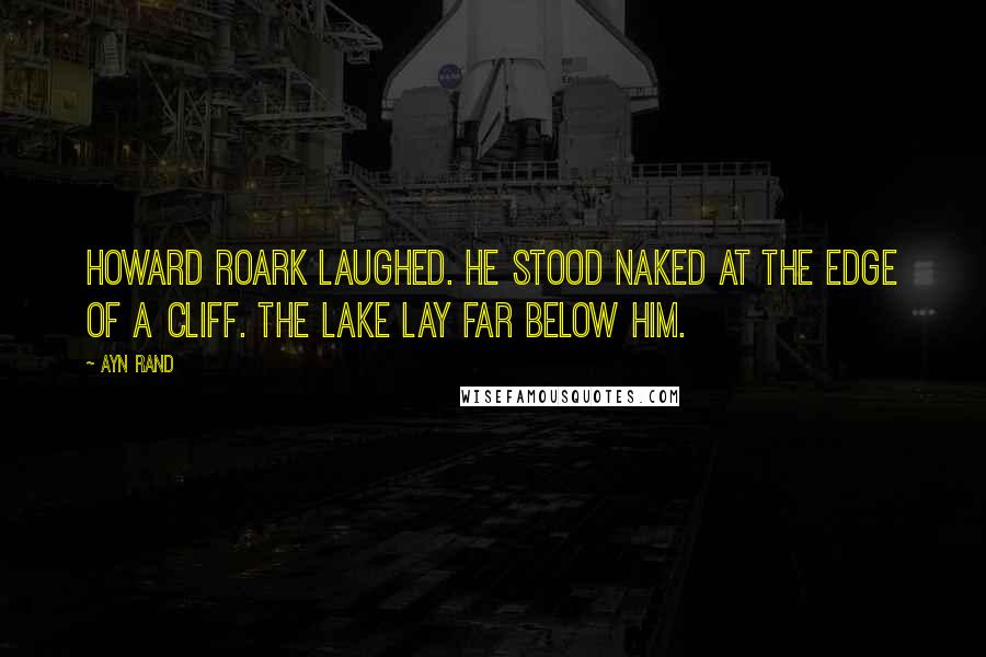 Ayn Rand Quotes: HOWARD ROARK LAUGHED. He stood naked at the edge of a cliff. The lake lay far below him.