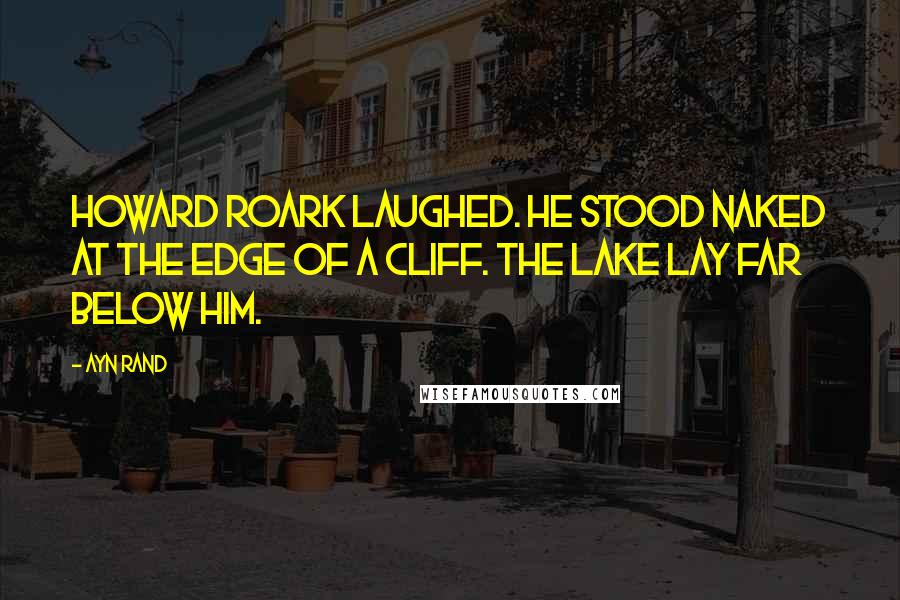 Ayn Rand Quotes: HOWARD ROARK LAUGHED. He stood naked at the edge of a cliff. The lake lay far below him.