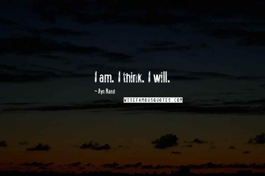 Ayn Rand Quotes: I am. I think. I will.