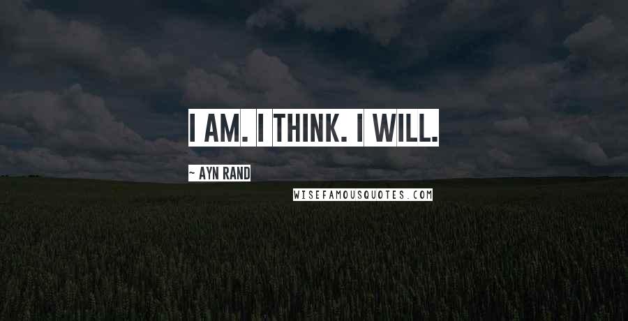 Ayn Rand Quotes: I am. I think. I will.