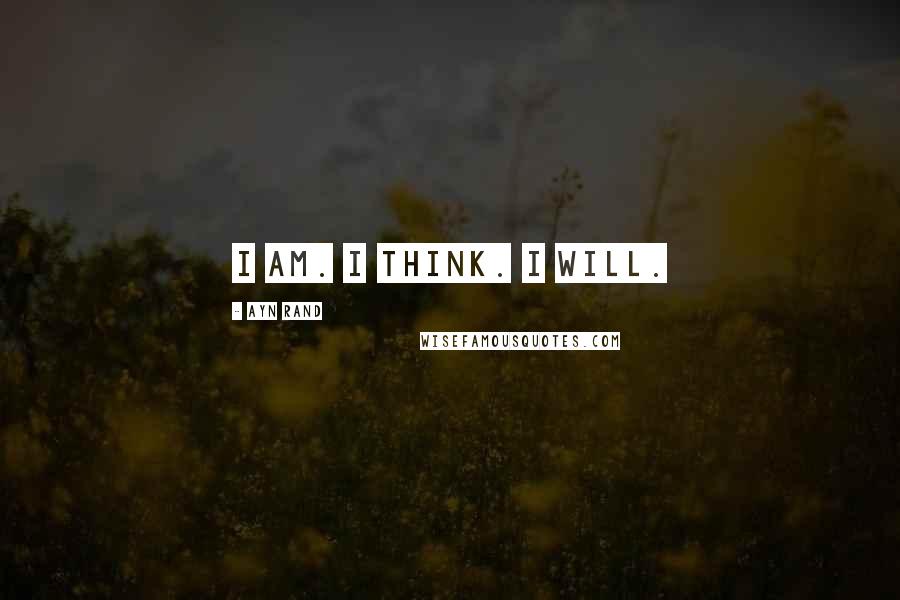 Ayn Rand Quotes: I am. I think. I will.