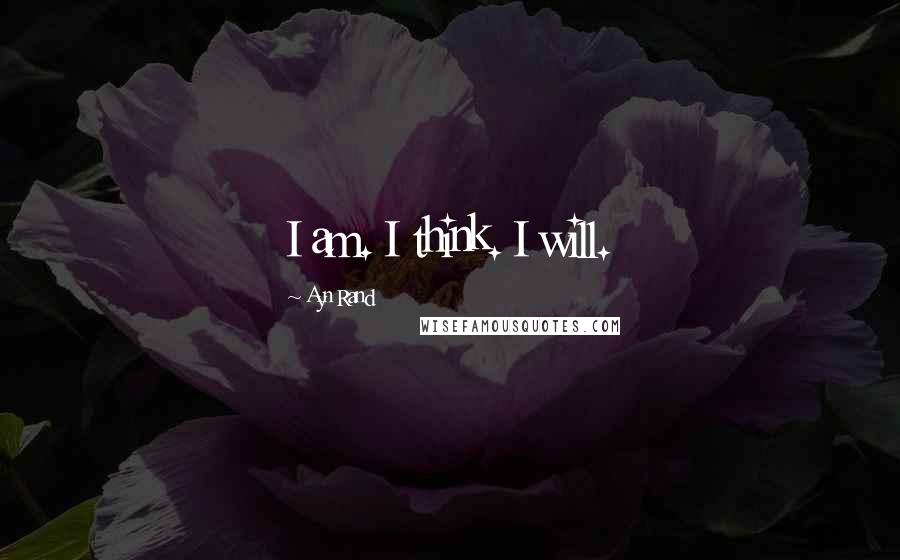 Ayn Rand Quotes: I am. I think. I will.