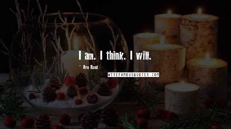 Ayn Rand Quotes: I am. I think. I will.