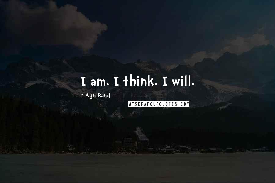 Ayn Rand Quotes: I am. I think. I will.