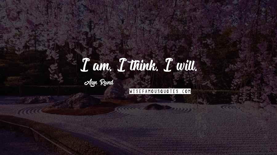 Ayn Rand Quotes: I am. I think. I will.