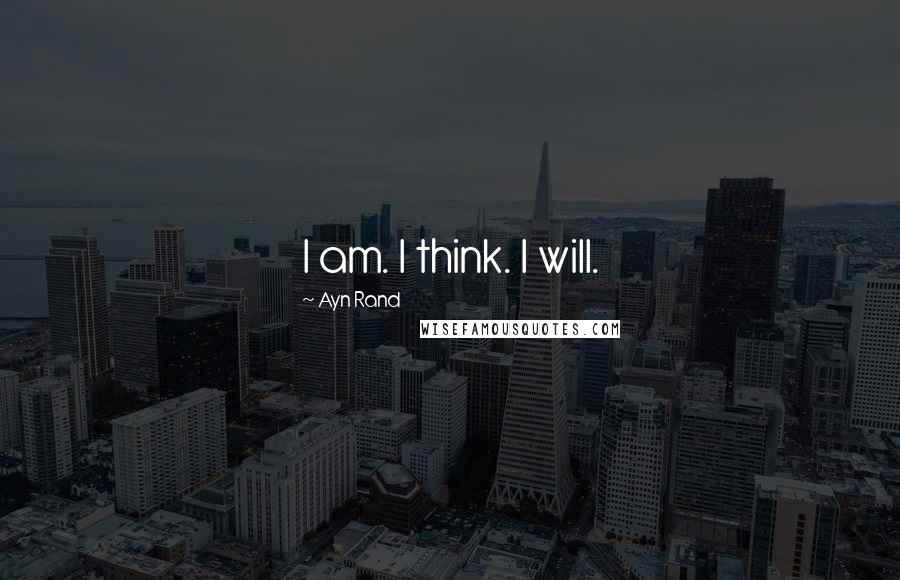 Ayn Rand Quotes: I am. I think. I will.