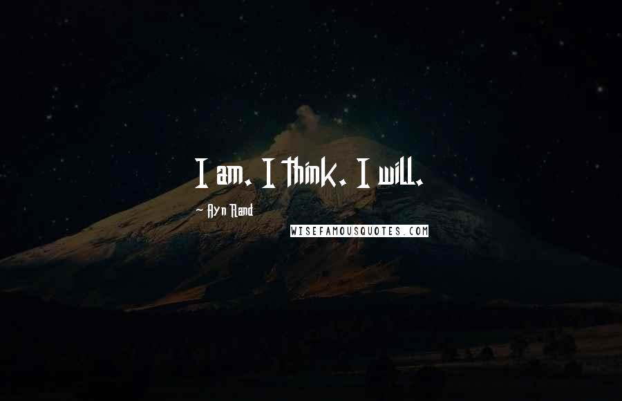 Ayn Rand Quotes: I am. I think. I will.