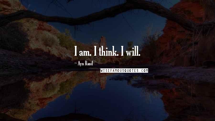 Ayn Rand Quotes: I am. I think. I will.