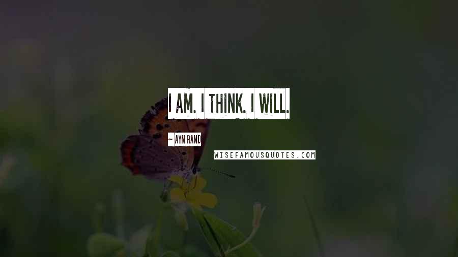 Ayn Rand Quotes: I am. I think. I will.