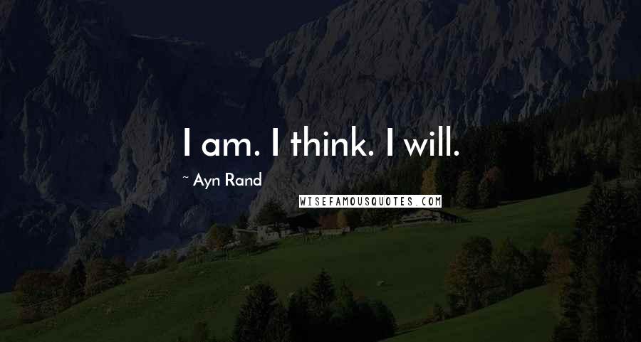 Ayn Rand Quotes: I am. I think. I will.